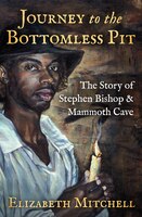 Journey To The Bottomless Pit: The Story Of Stephen Bishop & Mammoth Cave