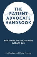 The Patient Advocate Handbook: How To Find And Use Your Voice In Health Care