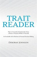 Trait Reader: How to Accurately &amp; Instinctively Assess a Person or Situation Within 10 Seconds  An Invaluable Aid in Business &amp; Personal Decis