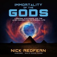 Immortality Of The Gods: Legends, Mysteries, And The Alien Connection To Eternal Life