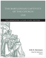 The BABYLONIAN CAPTIVITY OF THE CHURCH1520: The Annotated Luther Study Edition