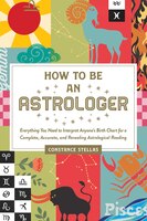 How To Be An Astrologer: Everything You Need To Interpret Anyone's Birth Chart For A Complete, Accurate, And Revealing Astro