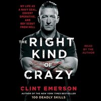 The Right Kind Of Crazy: Navy Seal, Covert Operative, And Boy Scout From Hell
