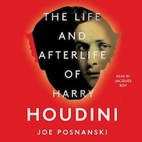 The Life And Afterlife Of Harry Houdini