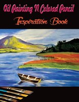 Oil Painting N Colored Pencil Inspiration Book: Colored Pencil Books N Oil Painting Ideas For Beginners