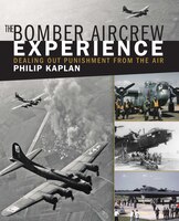 The Bomber Aircrew Experience: Dealing Out Punishment from the Air Philip Kaplan Author