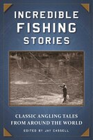 Incredible Fishing Stories: Classic Angling Tales from Around the World