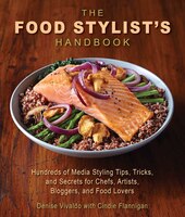 The Food Stylist's Handbook: Hundreds Of Media Styling Tips, Tricks, And Secrets For Chefs, Artists, Bloggers, And Food Lovers