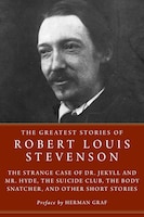 The Greatest Stories Of Robert Louis Stevenson: The Strange Case Of Dr. Jekyll And Mr. Hyde, The Suicide Club, The Body Snatcher,