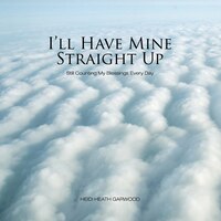 I'll Have Mine Straight Up: Still Counting My Blessings Every Day