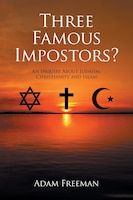 Three Famous Impostors?: An Inquiry About Judaism, Christianity and Islam