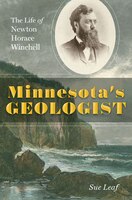 Minnesota's Geologist: The Life Of Newton Horace Winchell