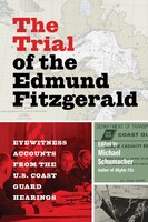 The Trial Of The Edmund Fitzgerald: Eyewitness Accounts From The U.s. Coast Guard Hearings