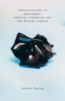 Infrastructures Of Apocalypse: American Literature And The Nuclear Complex