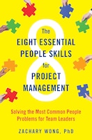 The Eight Essential People Skills For Project Management: Solving The Most Common People Problems For Team Leaders