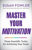Master Your Motivation: Three Scientific Truths For Achieving Your Goals