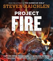 Project Fire: Cutting-edge Techniques And Sizzling Recipes From The Caveman Porterhouse To Salt Slab Brownie S'mo