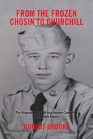 From the Frozen Chosin to Churchill: The Biography of CSM Ray Hooker Cottrell as told to Bob Brooks