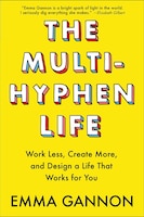 The Multi-hyphen Life: Work Less, Create More, And Design A Life That Works For You