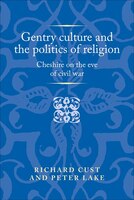 Gentry Culture And The Politics Of Religion: Cheshire On The Eve Of Civil War