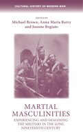 Martial Masculinities: Experiencing And Imagining The Military In The Long Nineteenth Century