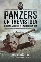 Panzers On The Vistula: Retreat And Rout In East Prussia 1945