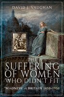 The Suffering Of Women Who Didn't Fit: 'madness' In Britain, 1450-1950