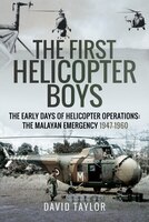 The First Helicopter Boys: The Early Days Of Helicopter Operations - The Malayan Emergency, 1947-1960