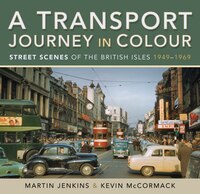A Transport Journey In Colour: Street Scenes Of The British Isles 1949 - 1969
