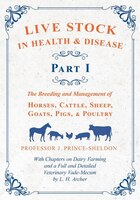 Live Stock in Health and Disease - Part I - The Breeding and Management of Horses, Cattle, Sheep, Goats, Pigs, and Poultry - With