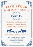 Live Stock in Health and Disease - Part IV - The Breeding and Management of Horses, Cattle, Sheep, Goats, Pigs, and Poultry - With