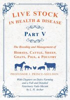 Live Stock in Health and Disease - Part V - The Breeding and Management of Horses, Cattle, Sheep, Goats, Pigs, and Poultry - With