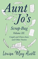 Aunt Jo's Scrap-bag, Volume Iii. Cupid And Chow-chow, And Other Stories