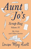 Aunt Jo's Scrap-bag, Volume Iv. My Girls, And Other Stories