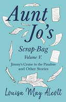 Aunt Jo's Scrap-bag, Volume V. Jimmy's Cruise In The Pinafore, And Other Stories