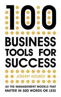 100 Business Tools For Success: All The Management Models That Matter In 500 Words Or Less