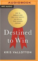 Destined To Win: How To Embrace Your God-given Identity And Realize Your Kingdom Purpose