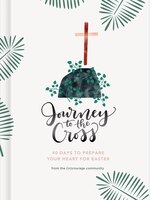 Journey To The Cross: Forty Days To Prepare Your Heart For Easter