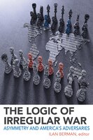 The Logic Of Irregular War: Asymmetry And America's Adversaries