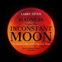 Madness From The Inconstant Moon: A Collection Of Short Works From Larry Niven