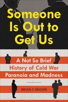 Someone Is Out To Get Us: A Not So Brief History Of Cold War Paranoia And Madness