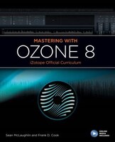 Mastering With Izotope Ozone 8: Izotope Official Curriclum