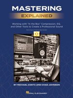 Mastering Explained: Working With In The Box Compression, Eq, And Other Tools To Create A Professional Sound