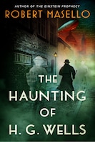 The Haunting Of H. G. Wells: A Novel