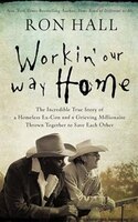 Working Our Way Home: The Incredible True Story Of A Homeless Ex-con And A Grieving Millionaire Thrown Together To Save E