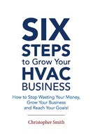 6 Steps To Grow Your Hvac Business: How To Stop Wasting Your Money, Grow Your Business And Reach Your Goals!