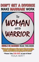 The Woman and the Warrior: Don'T Get a Divorce  Make Marriage Work Make Life Better