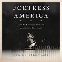 Fortress America: How We Embraced Fear And Abandoned Democracy