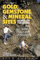 A Field Guide To Gold, Gemstone & Mineral Sites Of British Columbia Vol. 2: Sites Within A Day's Drive Of Vancouver