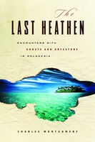 The Last Heathan: Encounters with Ghosts and Ancestors in Melanesia